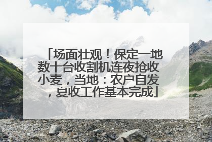 场面壮观！保定一地数十台收割机连夜抢收小麦，当地：农户自发，夏收工作基本完成