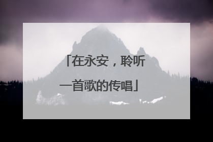 在永安，聆听一首歌的传唱
