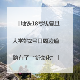 地铁18号线复旦大学站2号口周边道路有了“新变化”