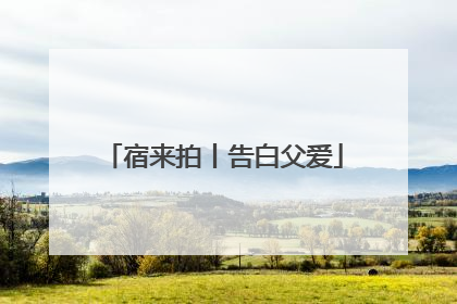 宿来拍丨告白父爱