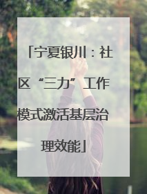 宁夏银川：社区“三力”工作模式激活基层治理效能