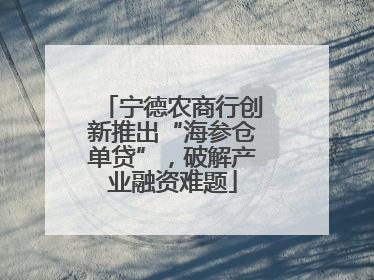 宁德农商行创新推出“海参仓单贷”，破解产业融资难题