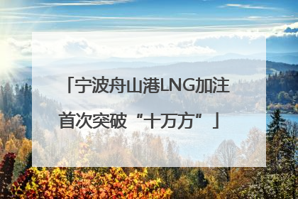 宁波舟山港LNG加注首次突破“十万方”