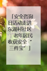 安全咨询日活动走进东湖村社区：老年居民收获安全“三件宝”