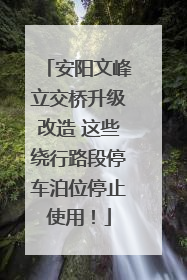 安阳文峰立交桥升级改造 这些绕行路段停车泊位停止使用！