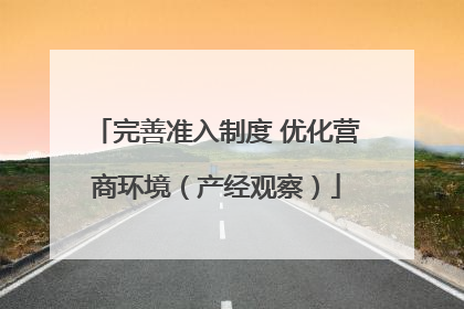 完善准入制度 优化营商环境（产经观察）