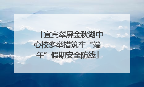 宜宾翠屏金秋湖中心校多举措筑牢“端午”假期安全防线