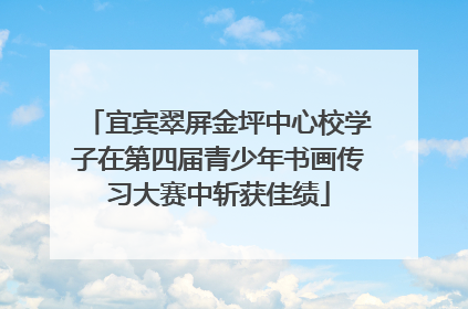 宜宾翠屏金坪中心校学子在第四届青少年书画传习大赛中斩获佳绩