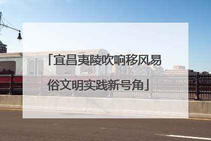 宜昌夷陵吹响移风易俗文明实践新号角