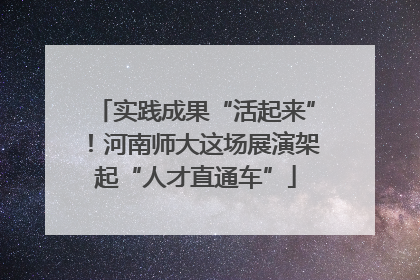 实践成果“活起来”！河南师大这场展演架起“人才直通车”