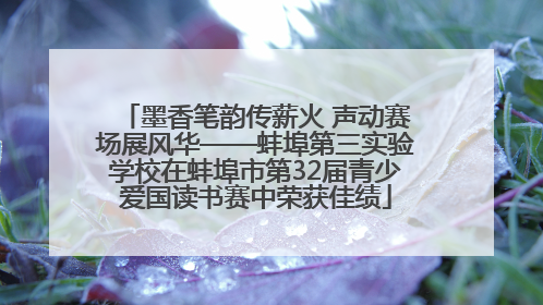 墨香笔韵传薪火 声动赛场展风华——蚌埠第三实验学校在蚌埠市第32届青少爱国读书赛中荣获佳绩