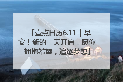 壹点日历6.11｜早安！新的一天开启，愿你拥抱希望，追逐梦想