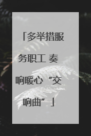 多举措服务职工 奏响暖心“交响曲”
