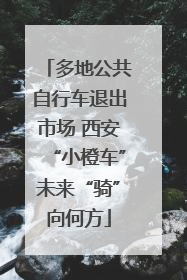 多地公共自行车退出市场 西安“小橙车”未来“骑”向何方
