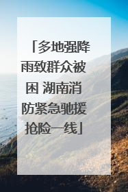多地强降雨致群众被困 湖南消防紧急驰援抢险一线