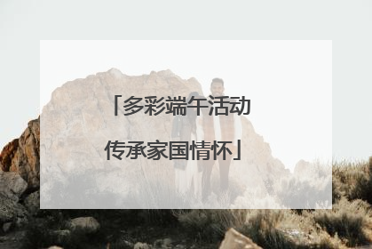 多彩端午活动 传承家国情怀