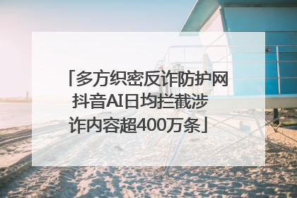 多方织密反诈防护网 抖音AI日均拦截涉诈内容超400万条