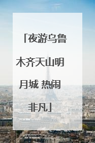 夜游乌鲁木齐天山明月城 热闹非凡