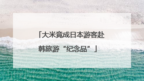 大米竟成日本游客赴韩旅游“纪念品”
