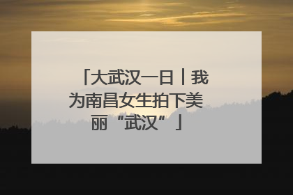 大武汉一日︱我为南昌女生拍下美丽“武汉”