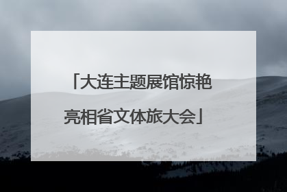 大连主题展馆惊艳亮相省文体旅大会