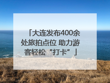 大连发布400余处旅拍点位 助力游客轻松“打卡”