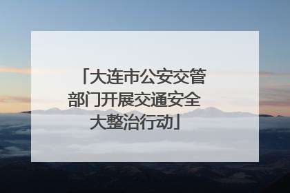 大连市公安交管部门开展交通安全大整治行动