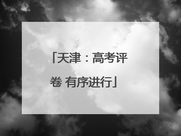 天津：高考评卷 有序进行