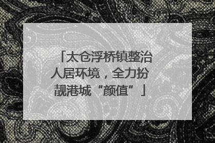 太仓浮桥镇整治人居环境，全力扮靓港城“颜值”