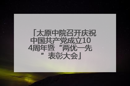 太原中院召开庆祝中国共产党成立104周年暨“两优一先”表彰大会