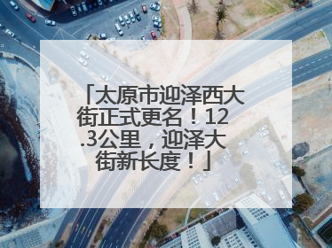 太原市迎泽西大街正式更名！12.3公里，迎泽大街新长度！