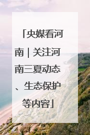 央媒看河南｜关注河南三夏动态、生态保护等内容