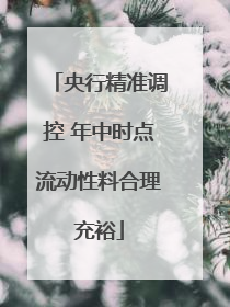 央行精准调控 年中时点流动性料合理充裕