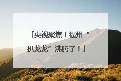 央视聚焦！福州“扒龙龙”沸腾了！