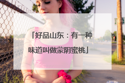 好品山东：有一种味道叫做蒙阴蜜桃