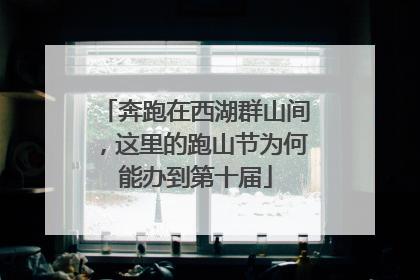 奔跑在西湖群山间，这里的跑山节为何能办到第十届