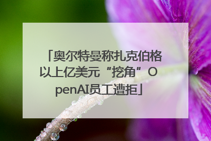 奥尔特曼称扎克伯格以上亿美元“挖角”OpenAI员工遭拒