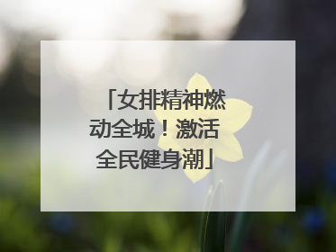 女排精神燃动全城！激活全民健身潮