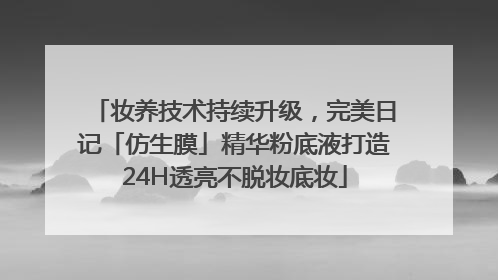 妆养技术持续升级，完美日记「仿生膜」精华粉底液打造24H透亮不脱妆底妆