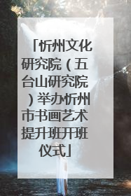 忻州文化研究院（五台山研究院）举办忻州市书画艺术提升班开班仪式
