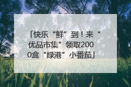 快乐“鲜”到！来“优品市集”领取2000盒“绿港”小番茄