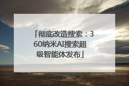 彻底改造搜索：360纳米AI搜索超级智能体发布