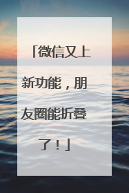 微信又上新功能，朋友圈能折叠了！
