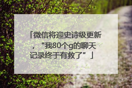 微信将迎史诗级更新，“我80个g的聊天记录终于有救了”