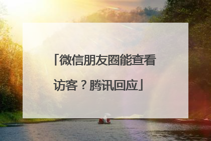 微信朋友圈能查看访客？腾讯回应