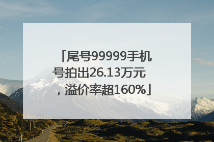 尾号99999手机号拍出26.13万元，溢价率超160%