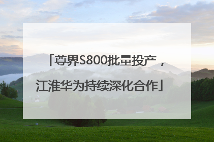 尊界S800批量投产，江淮华为持续深化合作
