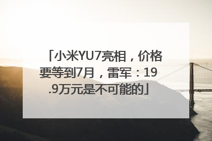 小米YU7亮相，价格要等到7月，雷军：19.9万元是不可能的