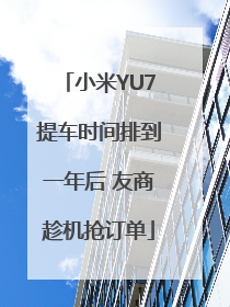 小米YU7提车时间排到一年后 友商趁机抢订单