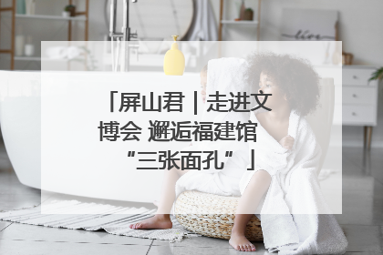 屏山君｜走进文博会 邂逅福建馆“三张面孔”